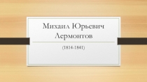 Презентация по теме: Лермонтов Михаил Юрьевич. 8 класс.