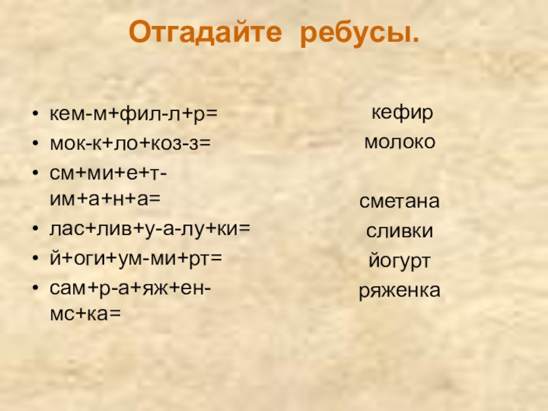 Молоко и молочные продукты Отгадайте ребусы. кем-м+фил-л+р=мок-к+ло+коз-з=см+ми+е+т-им+а+н+а=лас+лив+у-а-лу+ки=й+оги+ум-ми+рт=сам+р-а+яж+ен-мс+ка= кефирмолокосметанасливкийогуртряженка Отгадайте ребусы. кем-м+фил-л+р=мок-к+ло+коз-з=см+ми+е+т-им+а+н+а=лас+лив+у-а-лу+ки=й+оги+ум-ми+рт=сам+р-а+яж+ен-мс+ка= кефирмолокосметанасливкийогуртряженка