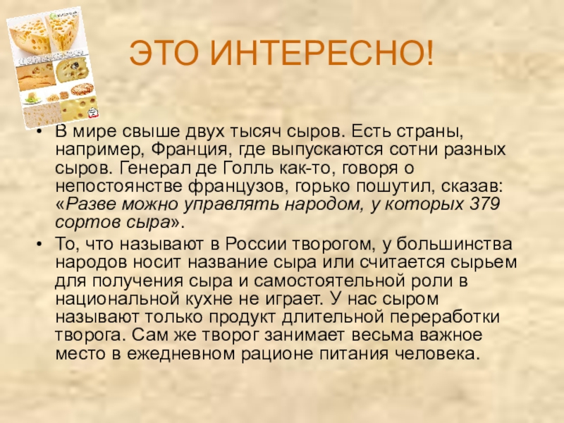 Молоко и молочные продукты ЭТО ИНТЕРЕСНО!В мире свыше двух тысяч сыров. Есть страны, например, Франция, ЭТО ИНТЕРЕСНО!В мире свыше двух тысяч сыров. Есть страны, например, Франция, где выпускаются сотни разных сыров. Генерал