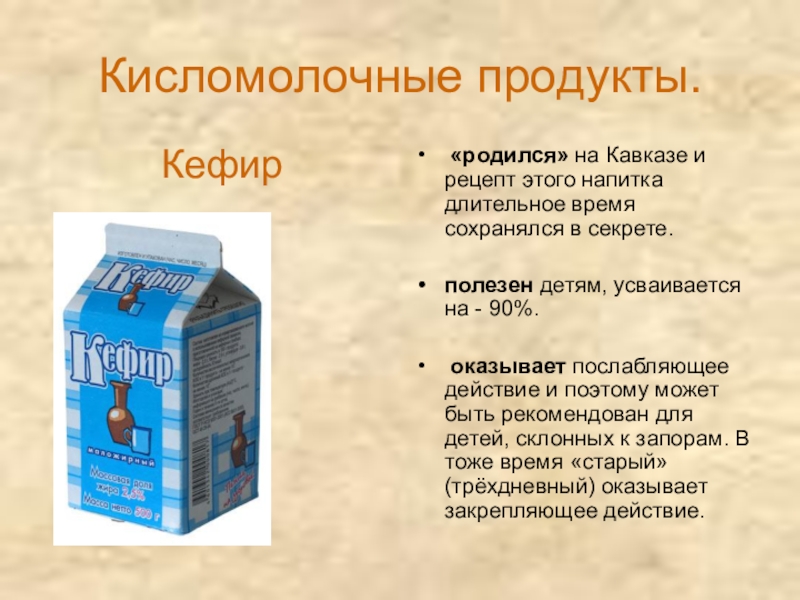 Молоко и молочные продукты Кисломолочные продукты. Кефир «родился» на Кавказе и рецепт этого напитка длительное Кисломолочные продукты. Кефир «родился» на Кавказе и рецепт этого напитка длительное время сохранялся в секрете. полезен детям,