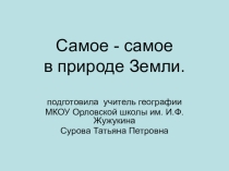 Презентация по географии Самое - самое в природе земли