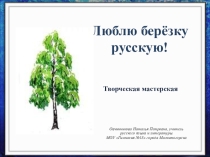 Презентация к уроку-творческой мастерской Люблю берёзку русскую
