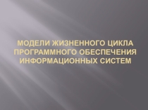 Презентация Модели жизненного цикла программного обеспечения информационных систем
