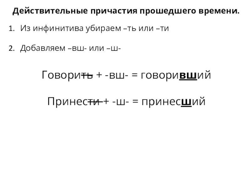 Презентация Образование действительных причастий настоящего и прошедшего времени. Действительные причастия прошедшего времени.Из инфинитива убираем –ть или –тиДобавляем –вш- или Действительные причастия прошедшего времени.Из инфинитива убираем –ть или –тиДобавляем –вш- или –ш-Говорить + -вш- = говорившийПринести +