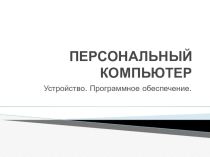 Презентация к уроку по теме Компьютер устройство и программное обеспечение