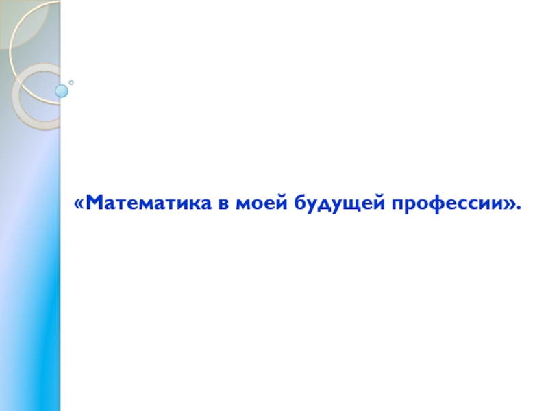 Проект по теме:  Математика в моей будущей профессии.