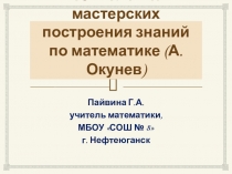 Презентация по теме Технология мастерских построения знаний по математике (А.Окунев)