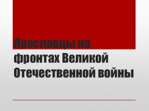 Презентация по историческому краеведению на тему Ярославцы на фронтах Великой Отечественной войны