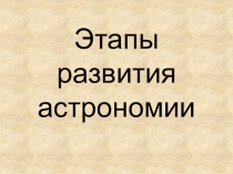 Презентация по астрономии на тему  Этапы развития астрономии (11 класс)