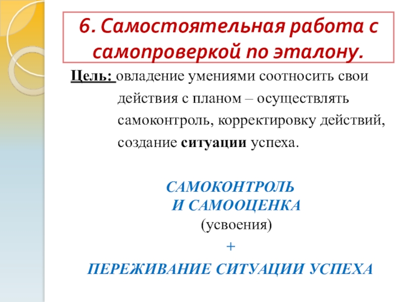 Презентация Технология деятельностного метода 6. Самостоятельная работа с самопроверкой по эталону.Цель: овладение умениями соотносить свои 6. Самостоятельная работа с самопроверкой по эталону.Цель: овладение умениями соотносить свои действия