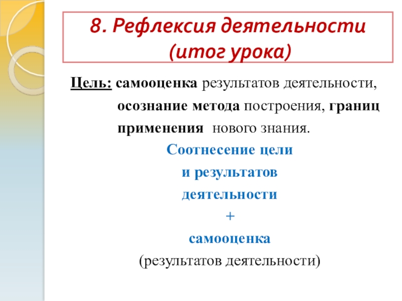 Презентация Технология деятельностного метода 8. Рефлексия деятельности (итог урока)Цель: самооценка результатов деятельности, осознание 8. Рефлексия деятельности (итог урока)Цель: самооценка результатов деятельности, осознание метода построения,