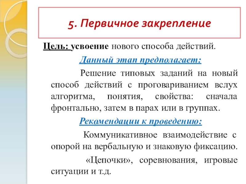 Презентация Технология деятельностного метода 5. Первичное закреплениеЦель: усвоение нового способа действий.Данный этап предполагает: Решение 5. Первичное закреплениеЦель: усвоение нового способа действий.Данный этап предполагает: Решение типовых заданий на новый