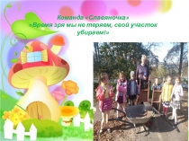 Время зря мы не теряем,свой участок убираем!