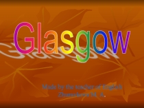 Презентация по английскому языку на тему Glasgow (для учащихся 5,7,8 классов)