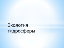 Презентация по географии на тему Экология гидросферы (10 - 11 класс)