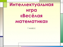 Интеллектуальная игра для 1 класса Веселая математика