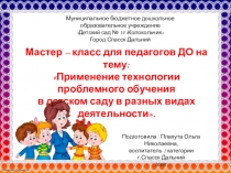 Масстер -класс для педагогов ДО на тему:Применение технологии проблемного обучения в детском саду в разных видах деятельности
