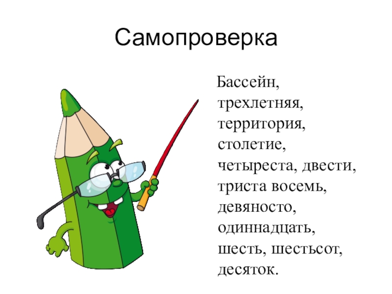Презентация по русскому языку на тему Разряды количественных числительных (6 класс) Самопроверка Бассейн, трехлетняя, территория, столетие, четыреста, двести, триста восемь, девяносто, одиннадцать, шесть, шестьсот, десяток. Самопроверка Бассейн, трехлетняя, территория, столетие, четыреста, двести, триста восемь, девяносто, одиннадцать, шесть, шестьсот, десяток.