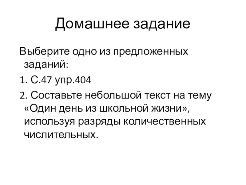 Презентация по русскому языку на тему Разряды количественных числительных (6 класс) Домашнее задание Выберите одно из предложенных заданий: 1. С.47 упр.404 2. Домашнее задание Выберите одно из предложенных заданий: 1. С.47 упр.404 2. Составьте небольшой текст на тему «Один