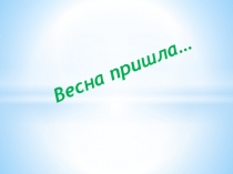 Презентация к занятию по речевому развитию Весна пришла подготовительная группа