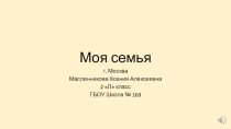 Презентация Моя семья (Масленникова Ксения 2Л класс)