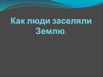 Презентация по географии на тему Как люди заселяли Землю (5 класс)
