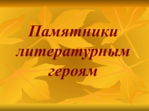 Презентация по литературе на тему Памятники литературным героям (5 класс)