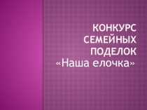 Конкурс семейных поделок Наша елочка