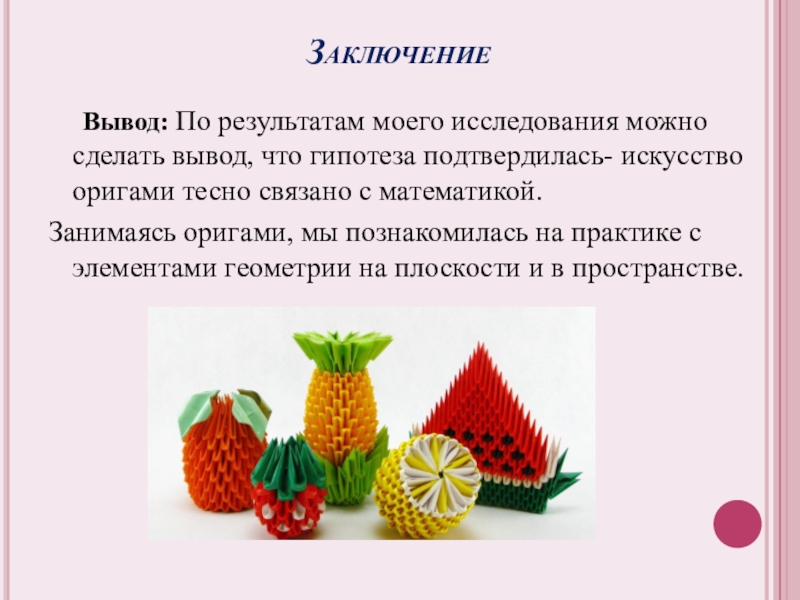 Математика и оригами Вывод: По результатам моего исследования можно сделать вывод, что Вывод: По результатам моего исследования можно сделать вывод, что гипотеза подтвердилась- искусство оригами тесно