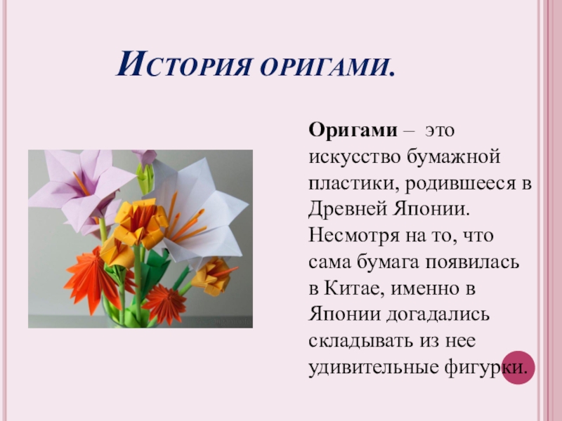 Математика и оригами История оригами.Оригами – это искусство бумажной пластики, родившееся в Древней Японии. История оригами.Оригами – это искусство бумажной пластики, родившееся в Древней Японии. Несмотря на то, что сама бумага
