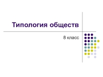 Презентация по обществознанию на тему Типология обществ