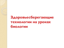 Презентация доклада Здоровьесберегающие технологии на уроках биологии
