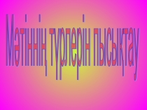 Қазақ тілінен презентация, тақырыбы: Мәтіннің түрлерін пысықтау