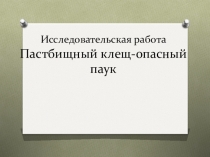 Презентация к исследовательской работе Пастбищный клещ-опасный паук для учащихся начальных классов