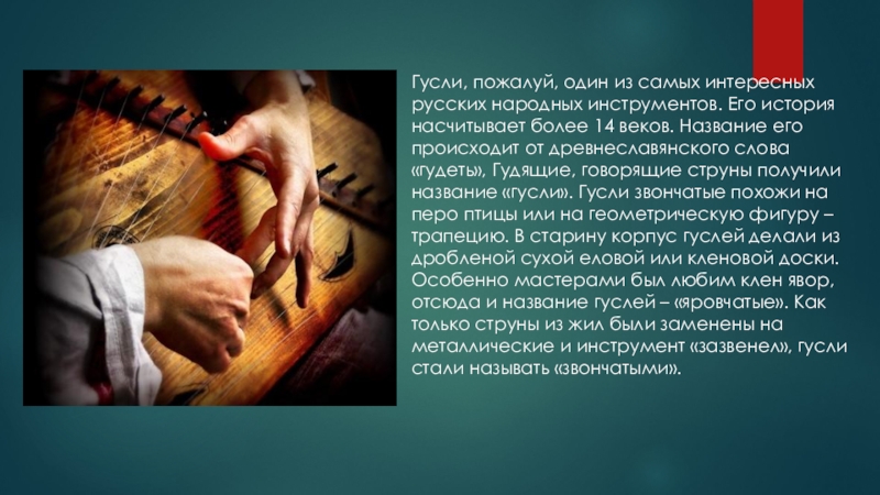 Презентация к уроку развития речи: О чем мне рассказали гусли? Гусли, пожалуй, один из самых интересных русских народных инструментов. Его история Гусли, пожалуй, один из самых интересных русских народных инструментов. Его история насчитывает более 14 веков. Название его