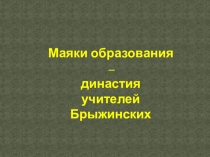 Презентация. Маяки образования – династия учителей Брыжинских