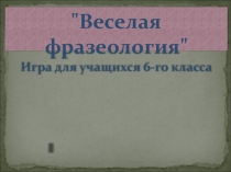Презентация к внеурочному мероприятию Веселая фразеология