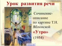 Урок РР. Сочинение по картине Т.Н.Яблонской Утро