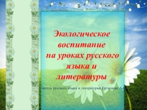 Презентация по русскому языку и литературе Экологическое воспитание на уроке русского языка и литературы