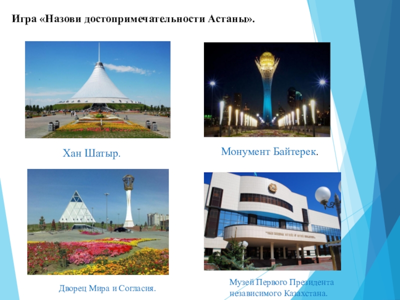 Презентация по развитию речи на тему Поездка в Астану(0 класс) Игра «Назови достопримечательности Астаны». Хан Шатыр. Монумент Байтерек. Дворец Мира и Игра «Назови достопримечательности Астаны». Хан Шатыр. Монумент Байтерек. Дворец Мира и Согласия. Музей Первого Президента независимого Казахстана.