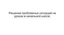 Решение проблемных ситуаций на уроках в начальной школе