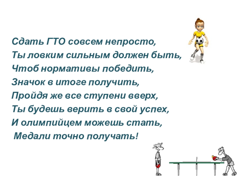 Презентация Готов к труду и обороне Сдать ГТО совсем непросто,Ты ловким сильным должен быть,Чтоб нормативы победить,Значок в Сдать ГТО совсем непросто,Ты ловким сильным должен быть,Чтоб нормативы победить,Значок в итоге получить,Пройдя же все ступени вверх,Ты