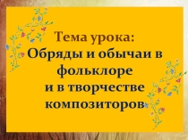 Презентация по музыке 6 класс Обряды и обычаи в фольклоре и творчестве композиторов