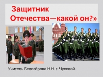 Презентация к классному часу Защитник Отечества, какой он?