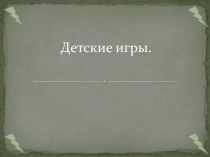 Презентация Детские игры. . ученицы 3Д класса Новгородцева Григория