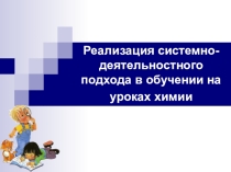 Выступление на педагогическом совете Реализация системно-деятельностного подхода в обучении на уроках химии