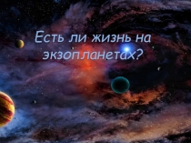 Презентация по астрономии на тему Есть ли жизнь на экзопланетах (11 класс)