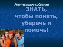 Родительское собрание на тему: Знать, чтобы помочь