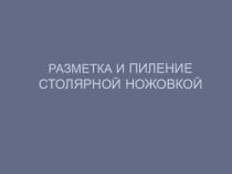 Презентация по технологии на тему Разметка и пиление столярной ножовкой