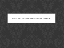 Презентация по товароведению на тему  Продовольственные товары и их качество